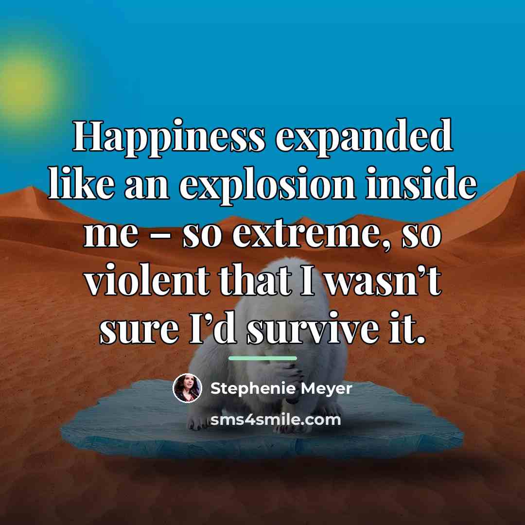 “Happiness expanded like an explosion inside me – so extreme,…” quote by Stephenie Meyer
