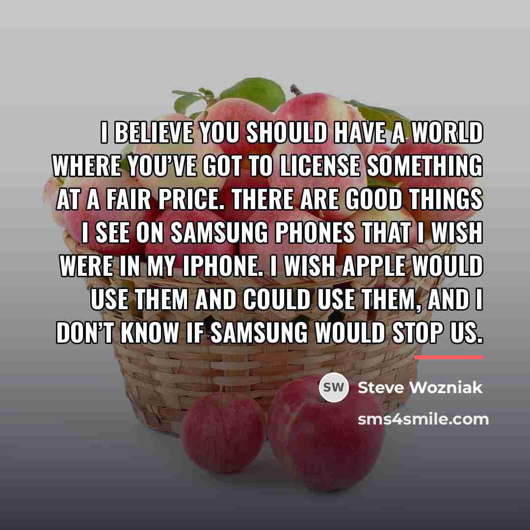 “I believe you should have a world where you’ve got…” quote by Steve Wozniak