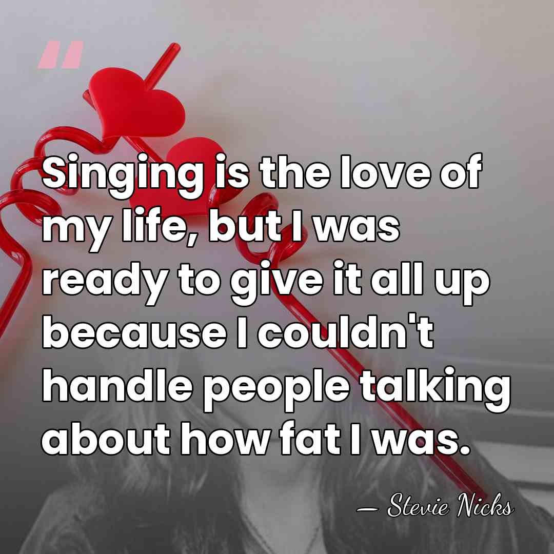 Singing is the love of my life, but I was ready to&hellip; - Stevie Nicks