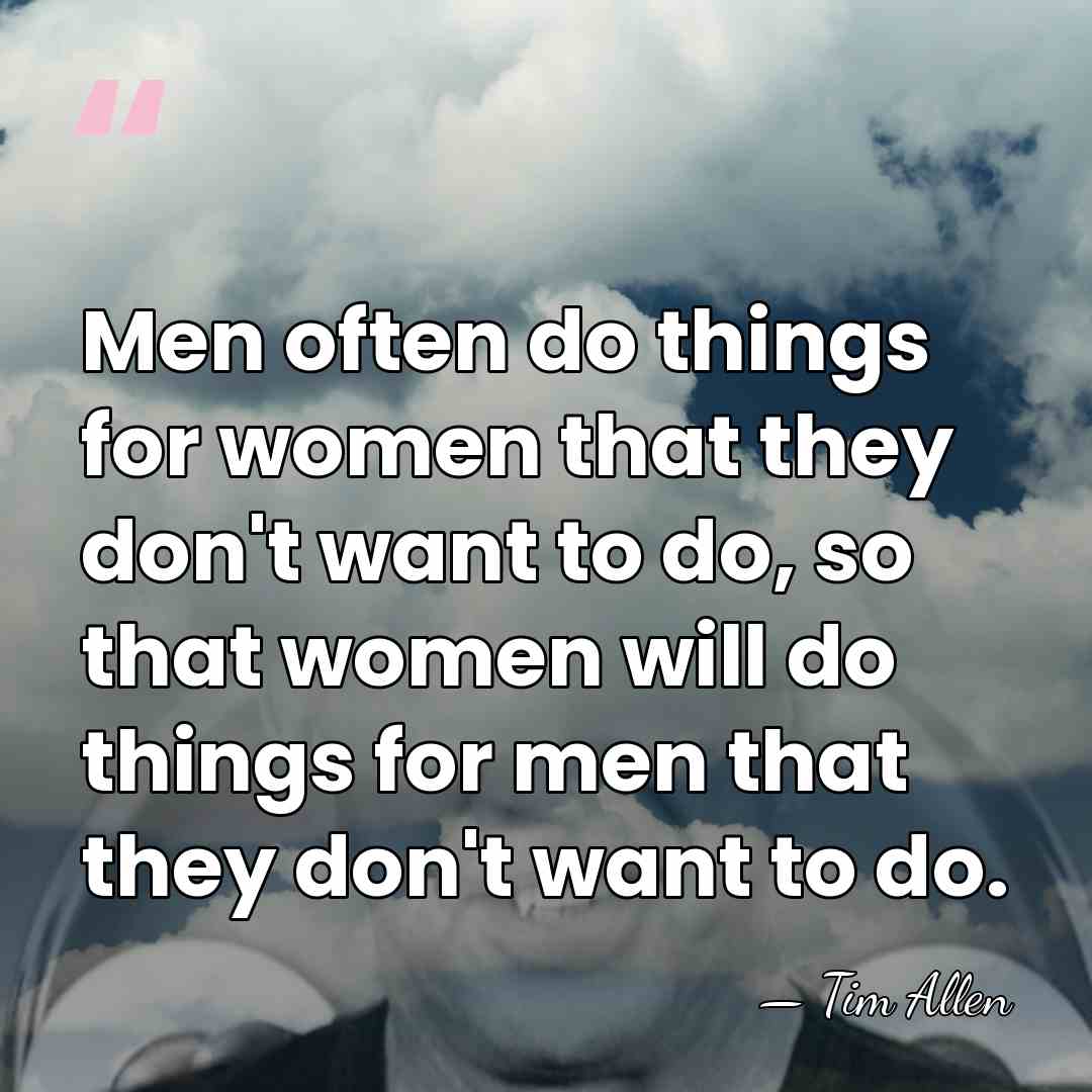 Men often do things for women that they don't want to do,&hellip; - Tim Allen