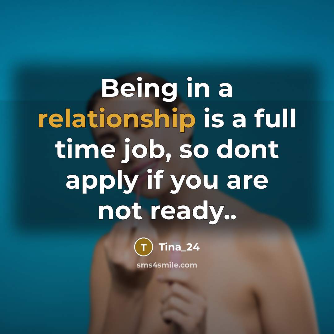 “Being in a relationship is a full time job, so dont apply if you are not ready..” quote by Tina_24