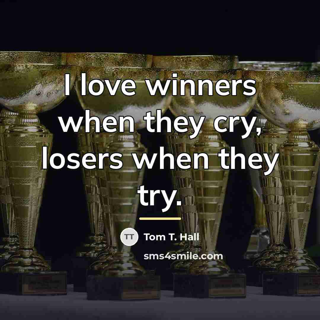 “I love winners when they cry, losers when they try.…” quote by Tom T. Hall