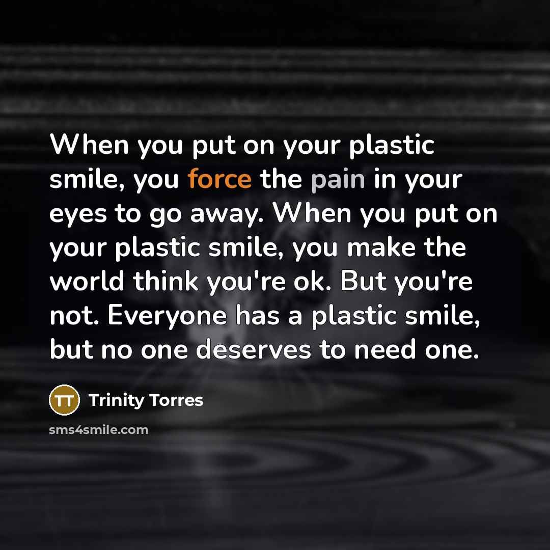 “When you put on your plastic smile, you force the…” quote by Trinity Torres