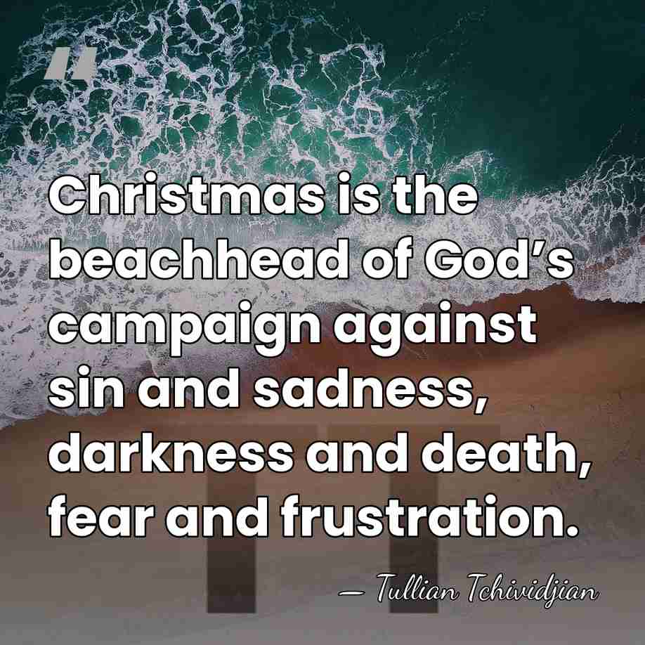 Christmas is the beachhead of God’s campaign against sin and sadness, darkness&hellip; - Tullian Tchividjian