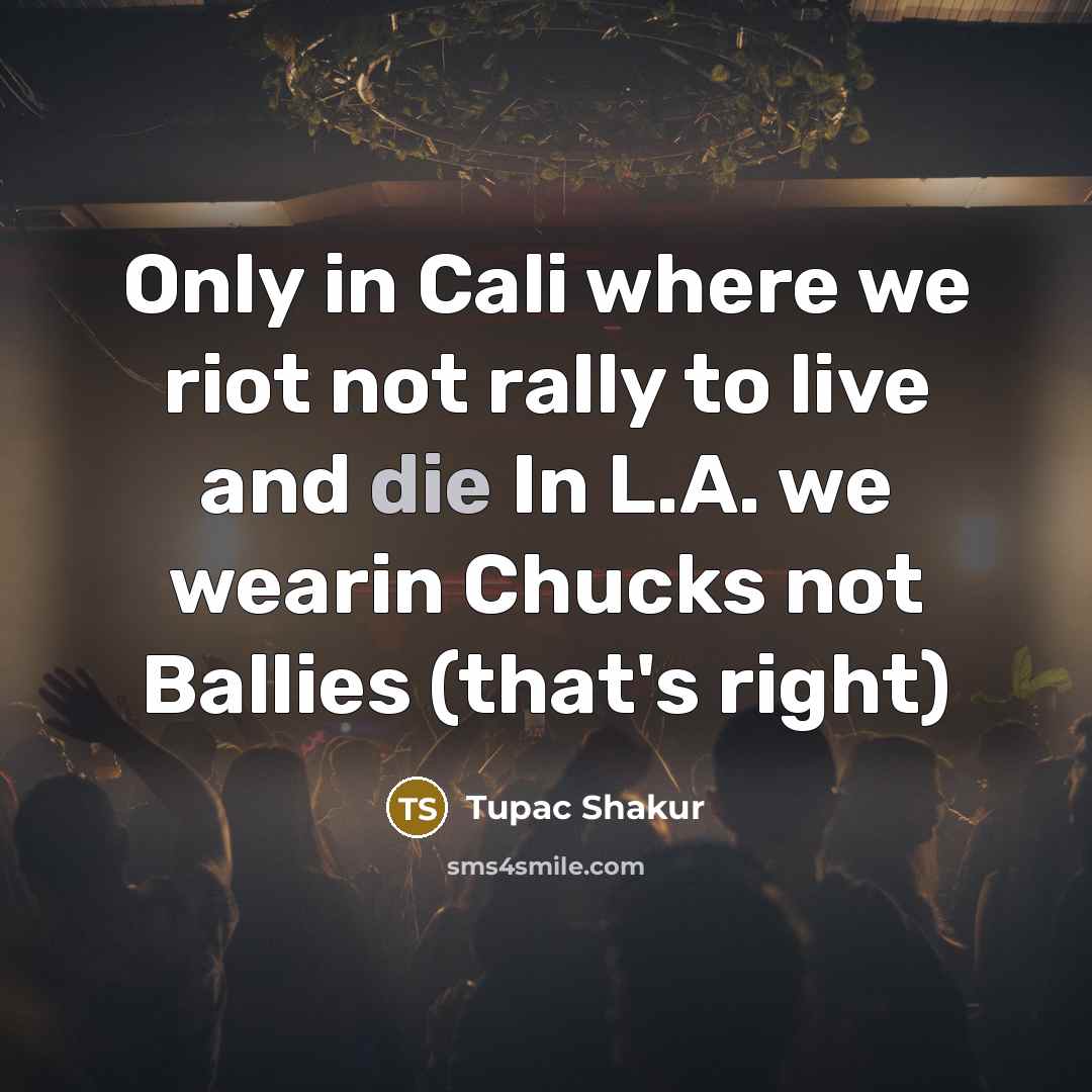 “Only in Cali where we riot not rally to live and die In L.A. we wearin Chucks not Ballies (that's right)” quote by Tupac Shakur