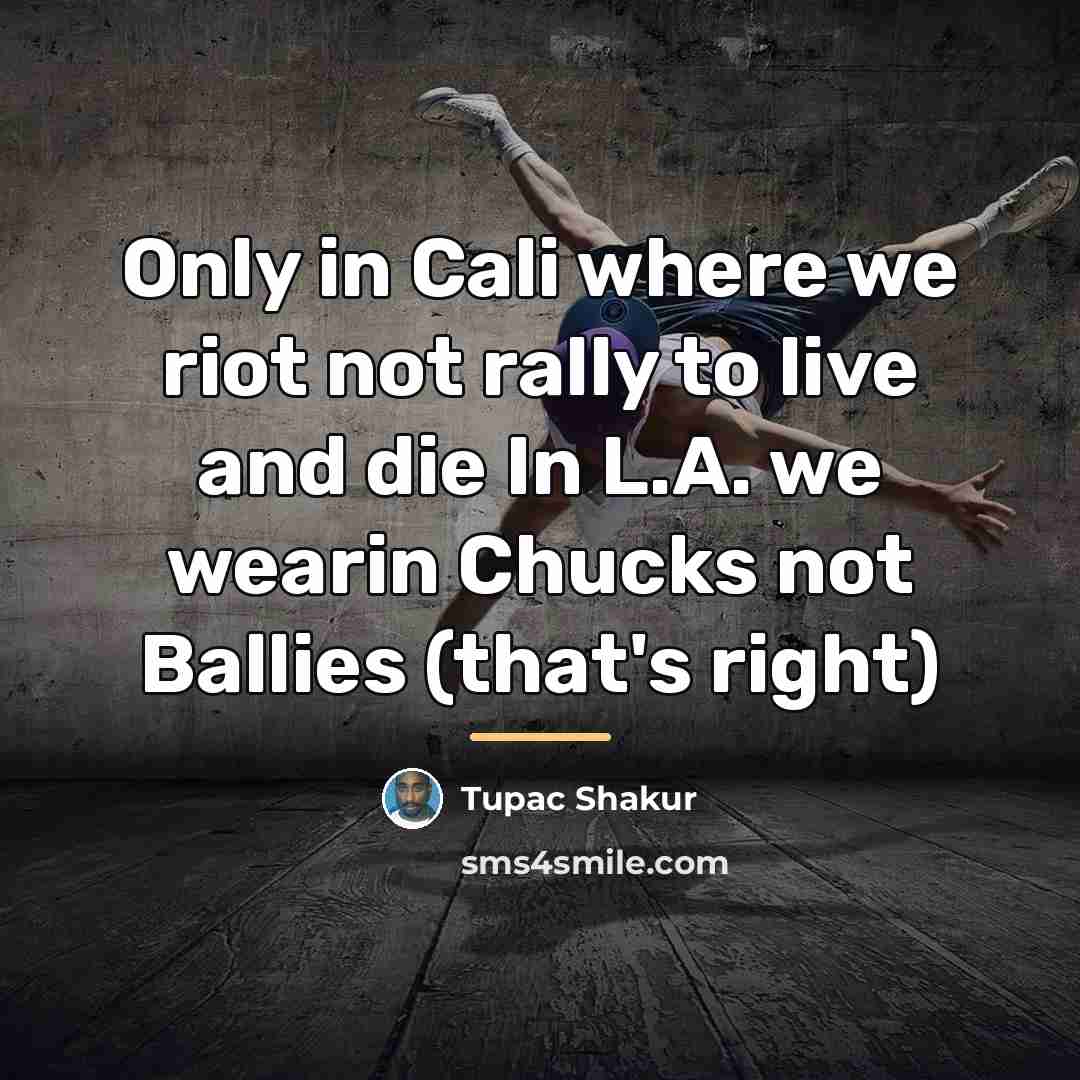 “Only in Cali where we riot not rally to live…” quote by Tupac Shakur