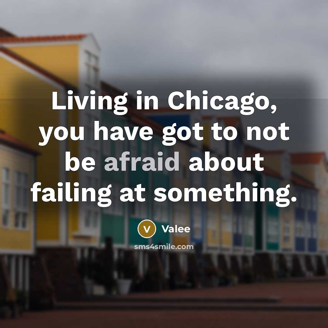 “Living in Chicago, you have got to not be afraid…” quote by Valee