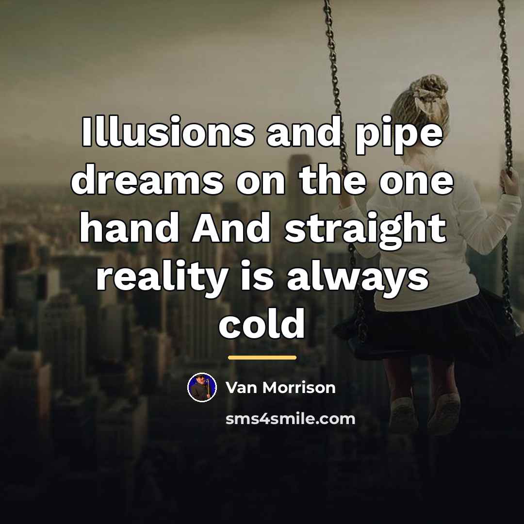 “Illusions and pipe dreams on the one hand And straight…” quote by Van Morrison