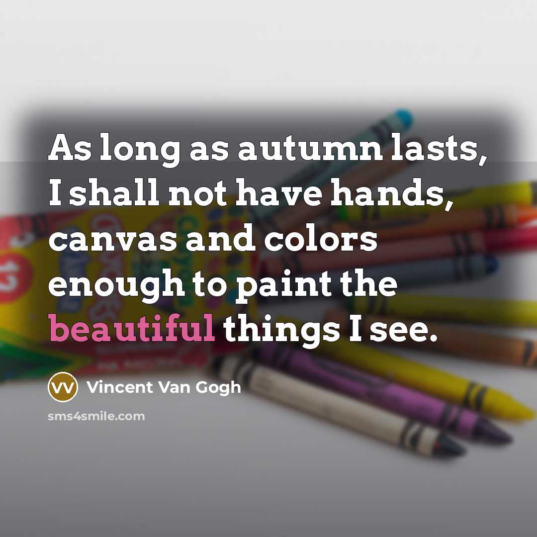 “As long as autumn lasts, I shall not have hands,…” quote by Vincent Van Gogh
