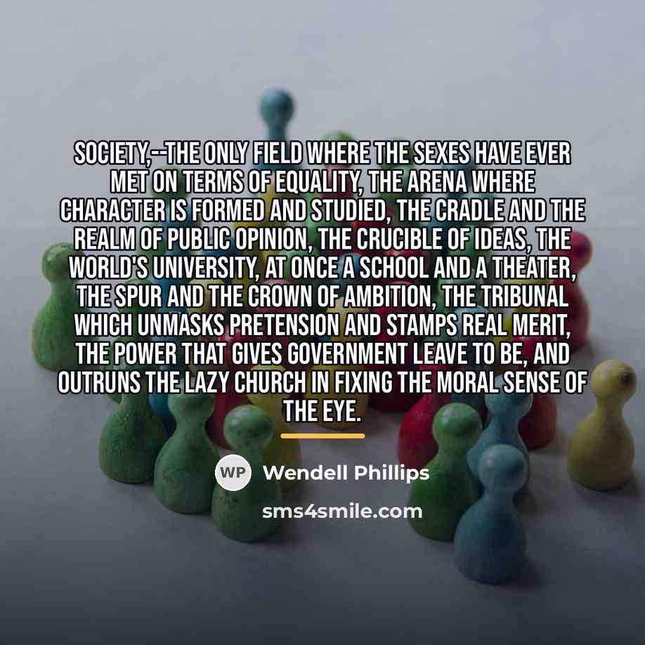 “Society,--the only field where the sexes have ever met on…” quote by Wendell Phillips