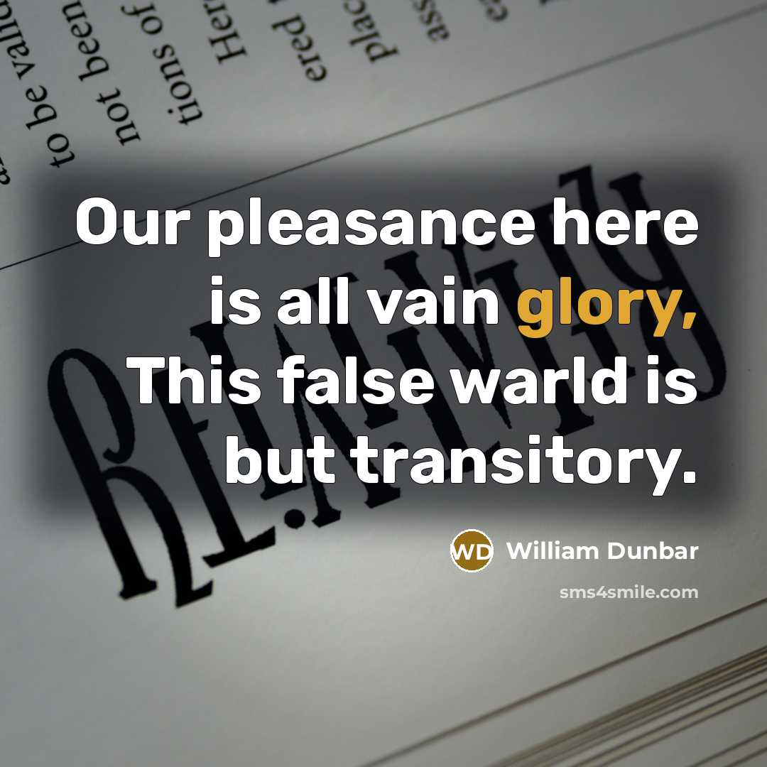 “Our pleasance here is all vain glory, This false warld…” quote by William Dunbar