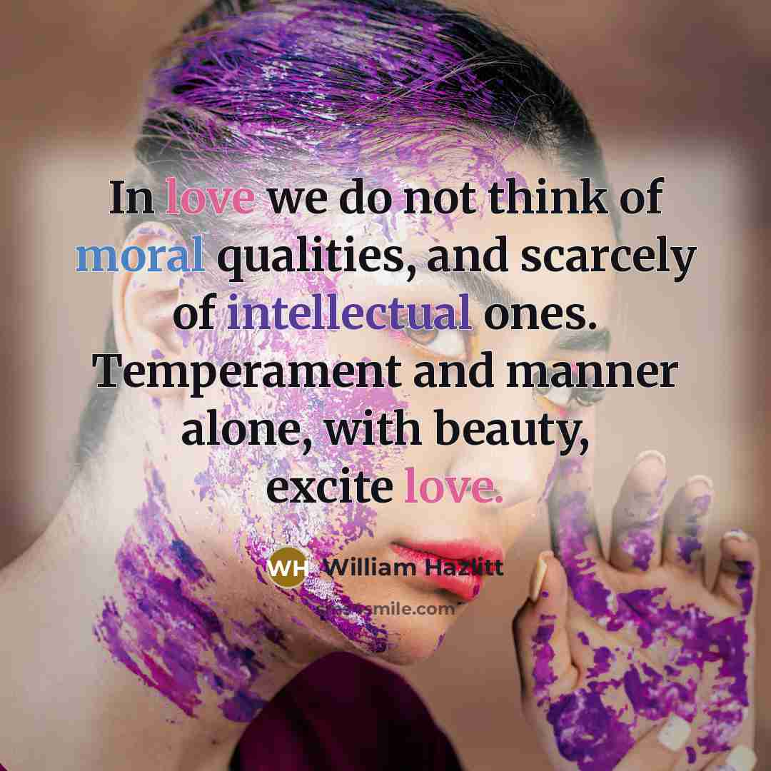 “In love we do not think of moral qualities, and…” quote by William Hazlitt