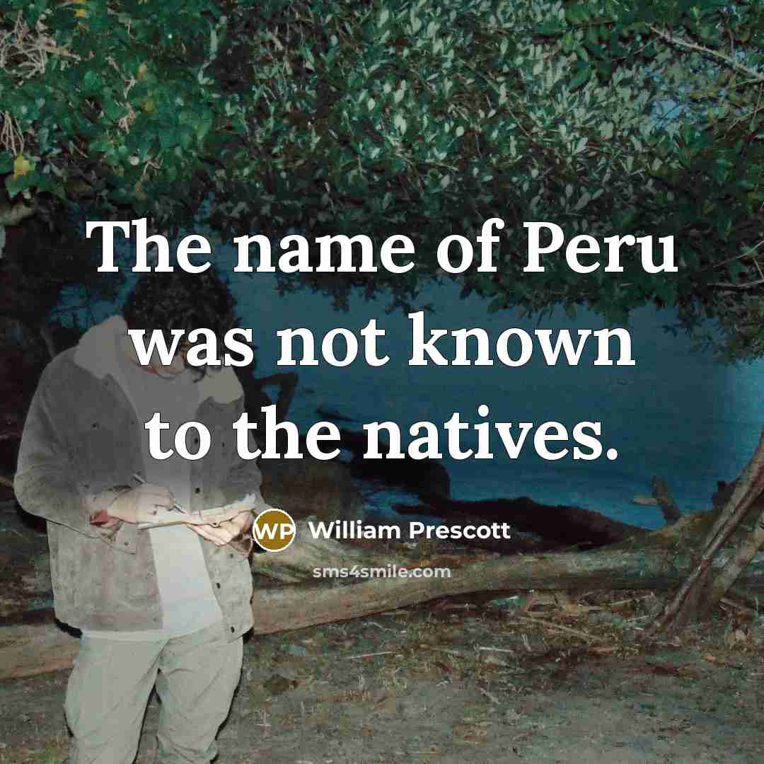 “The name of Peru was not known to the natives.…” quote by William Prescott
