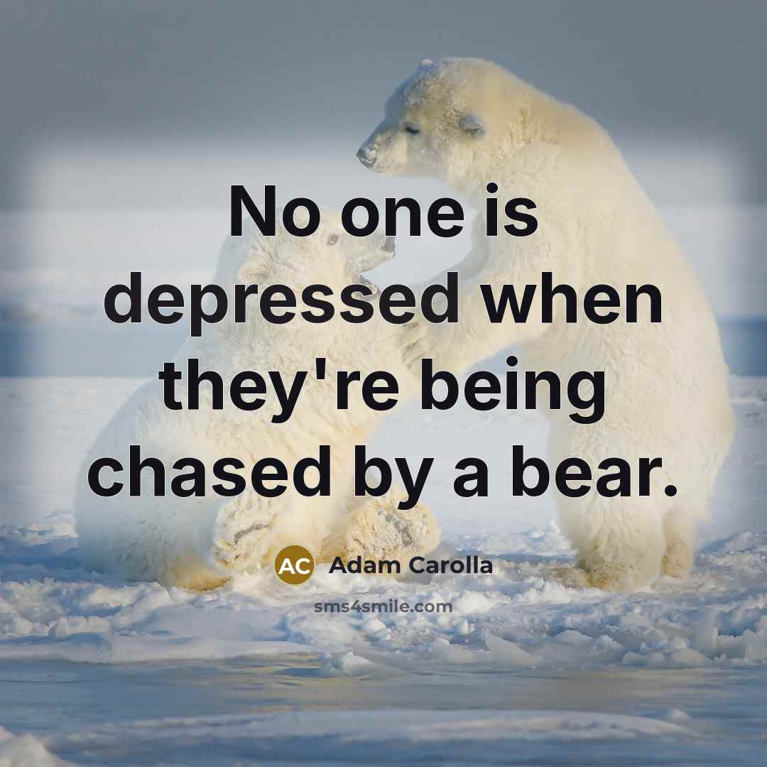 “No one is depressed when they're being chased by a…” quote by Adam Carolla