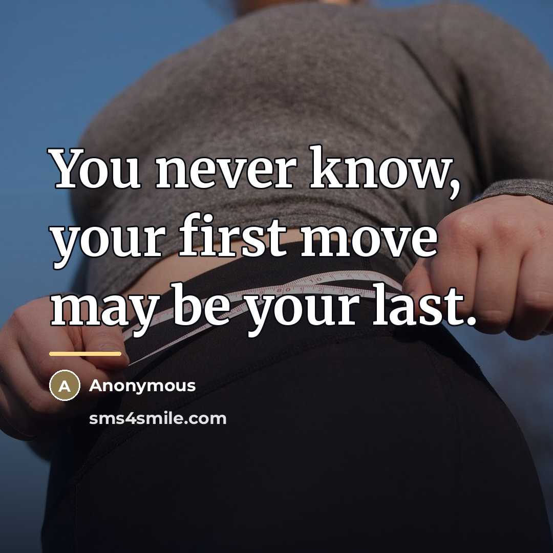 “You never know, your first move may be your last.…” quote by Anonymous