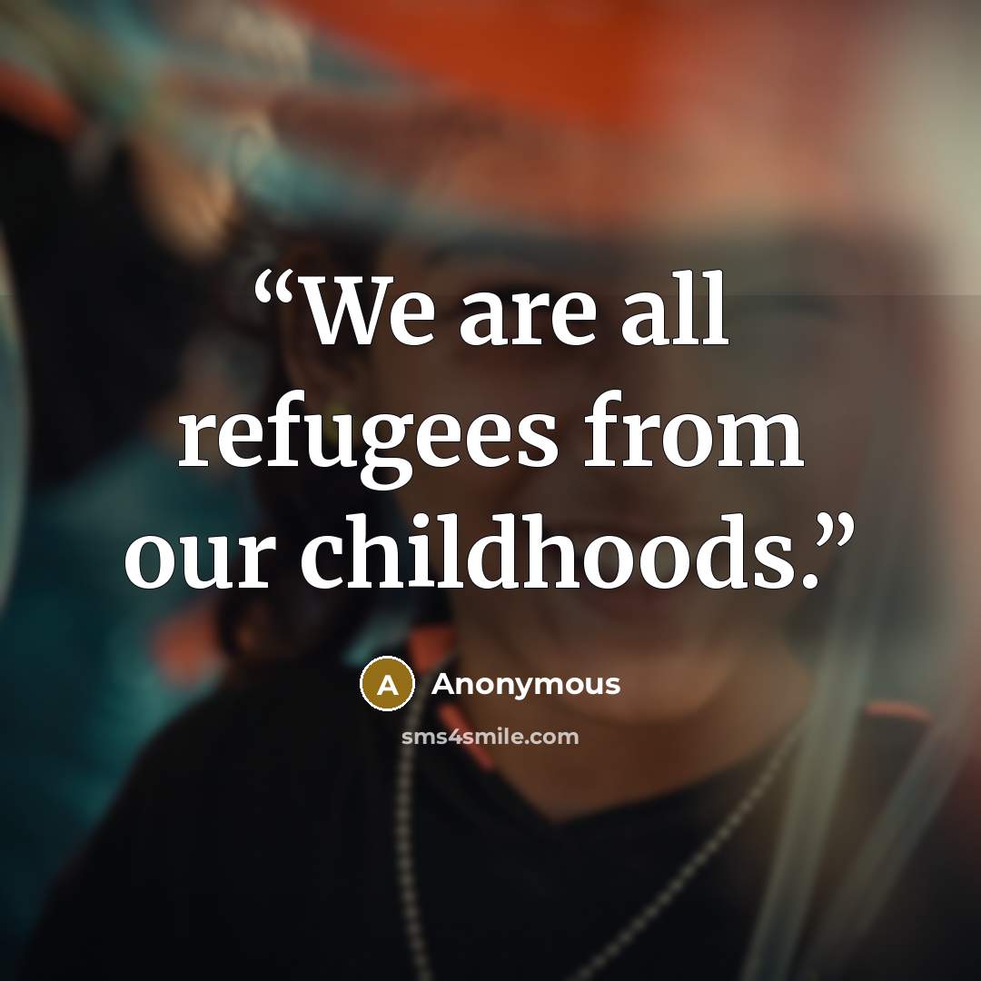 “We are all refugees from our childhoods.” quote by Anonymous