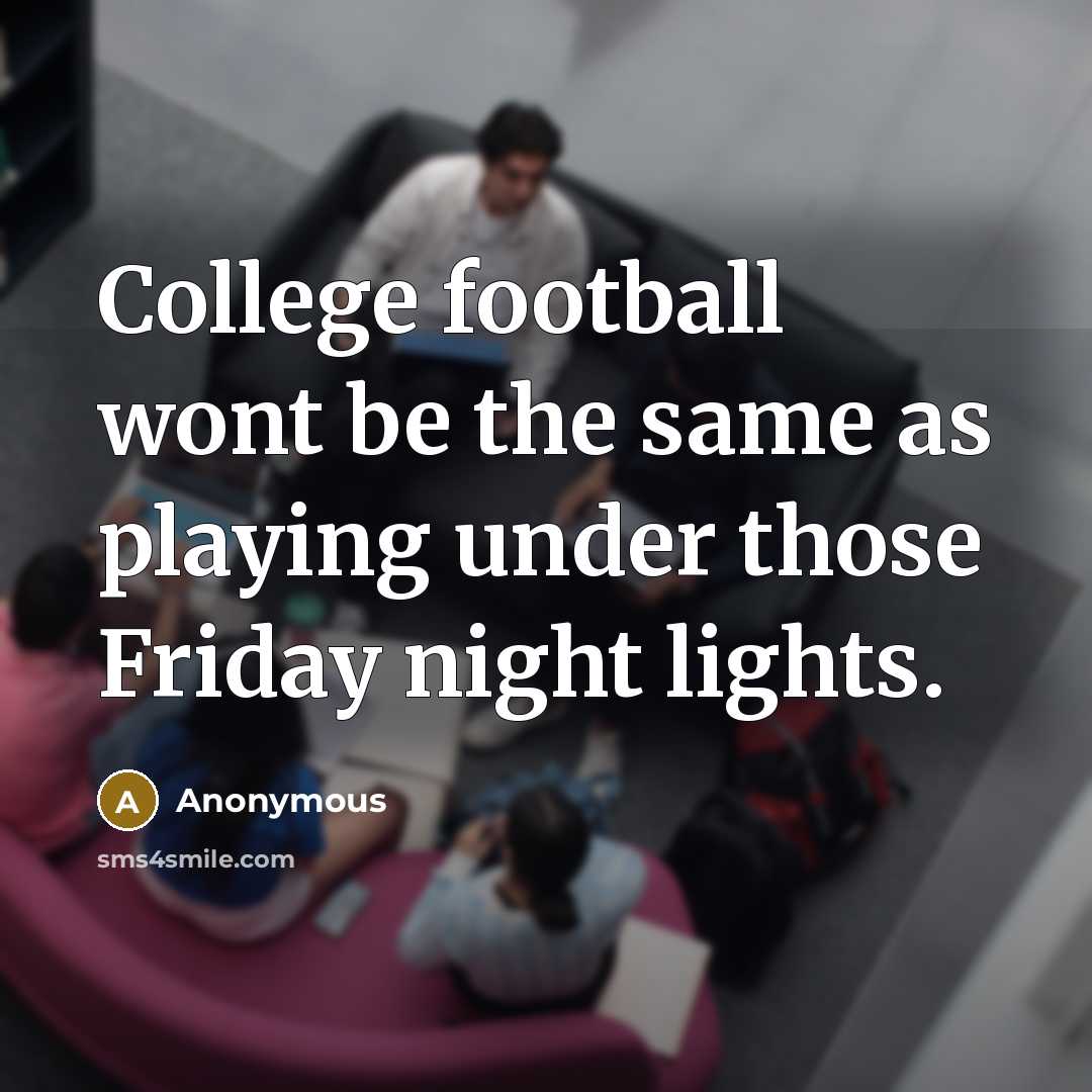 “College football wont be the same as playing under those…” quote by Anonymous