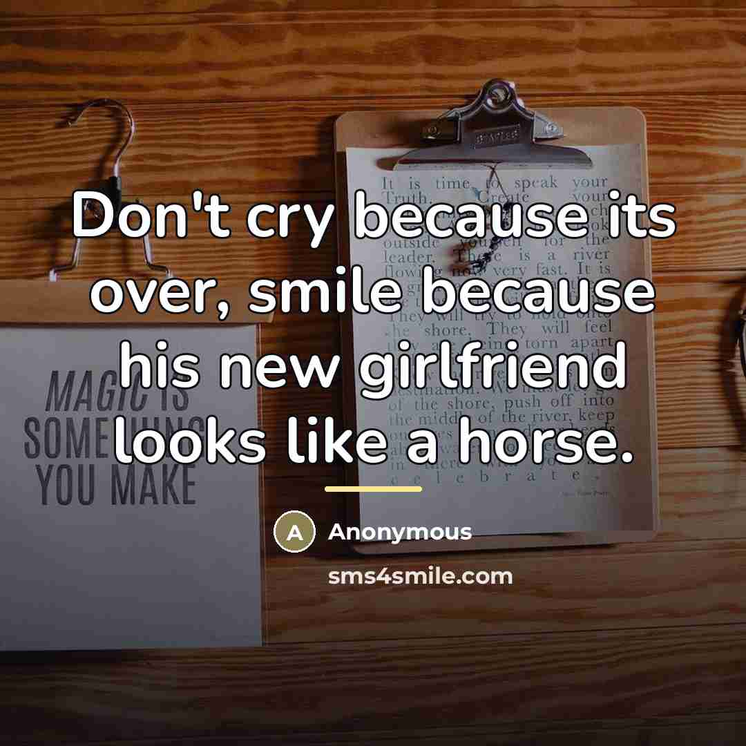“Don't cry because its over, smile because his new girlfriend…” quote by Anonymous