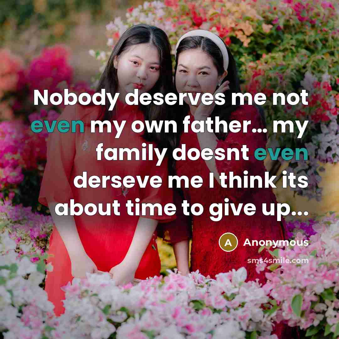 “Nobody deserves me not even my own father.... my family…” quote by Anonymous