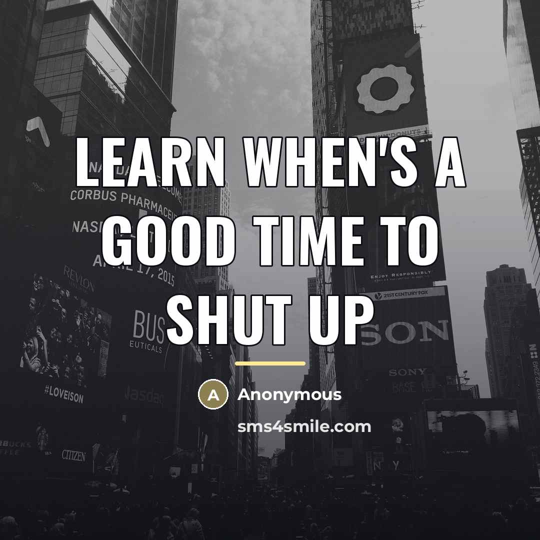 “Learn when's a good time to shut up…” quote by Anonymous