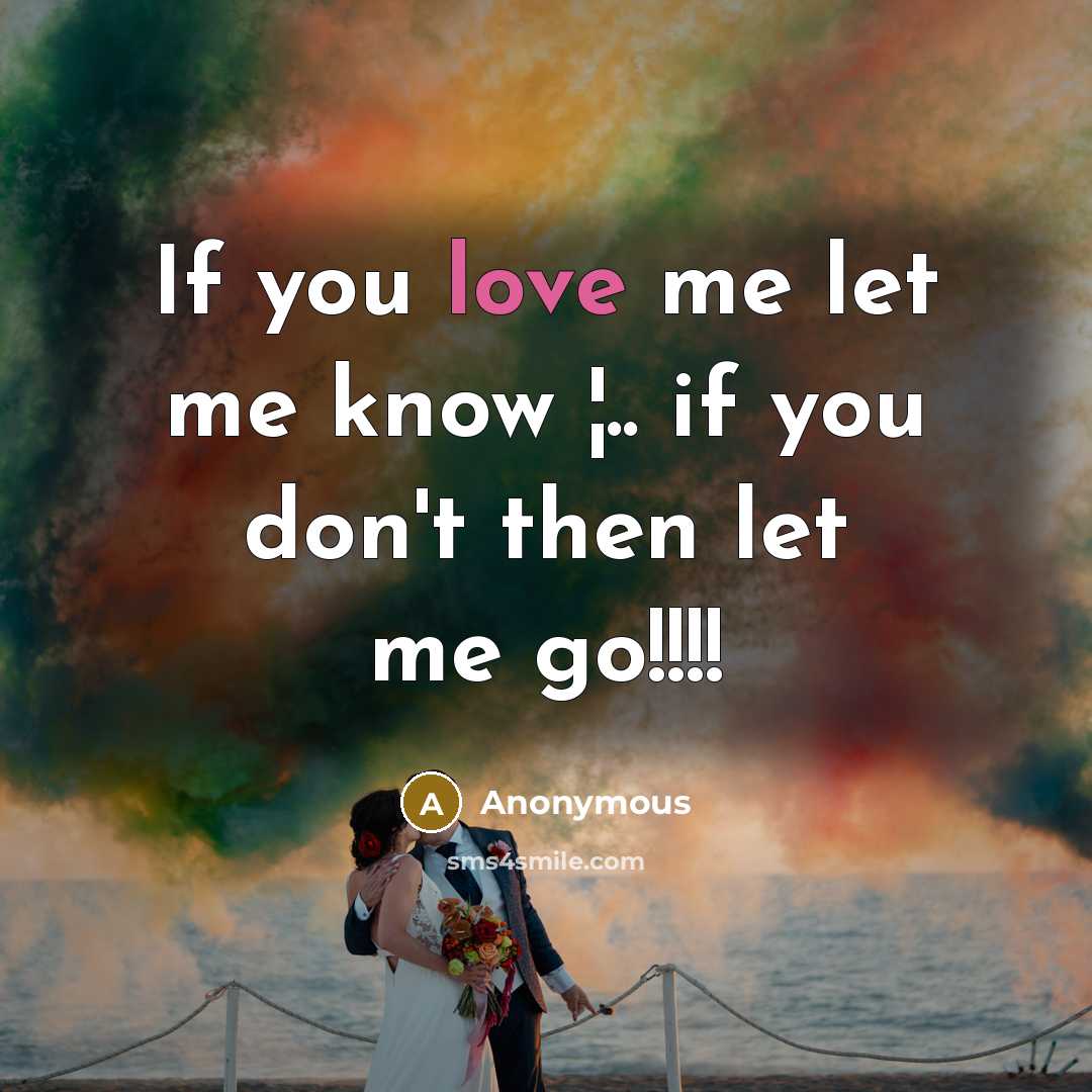 “If you love me let me know ¦.. if you don't then let me go!!!!” quote by Anonymous