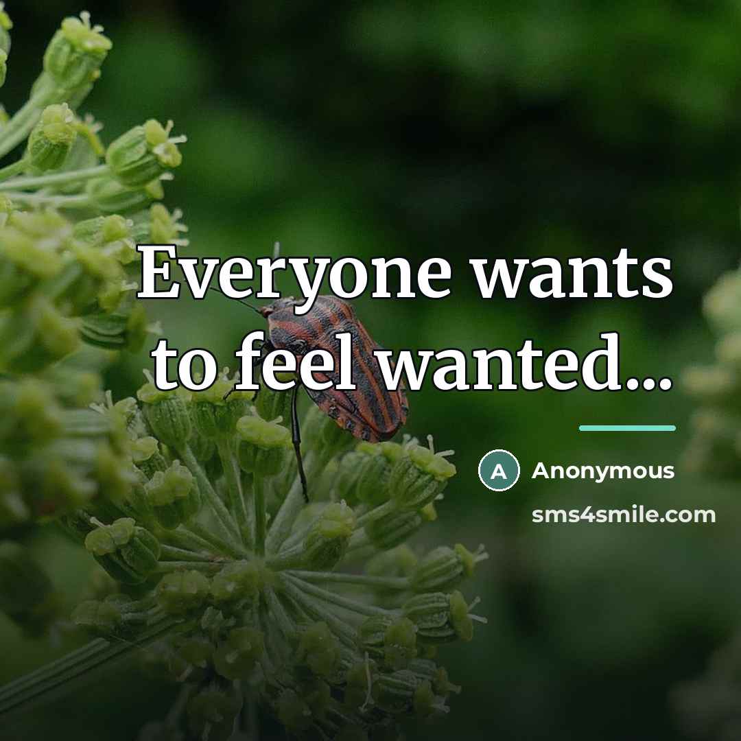 “Everyone wants to feel wanted...…” quote by Anonymous