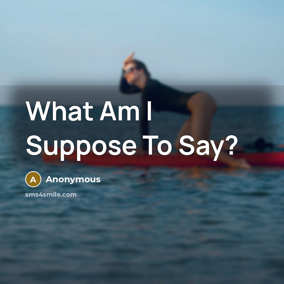 “What Am I Suppose To Say?” quote by Anonymous