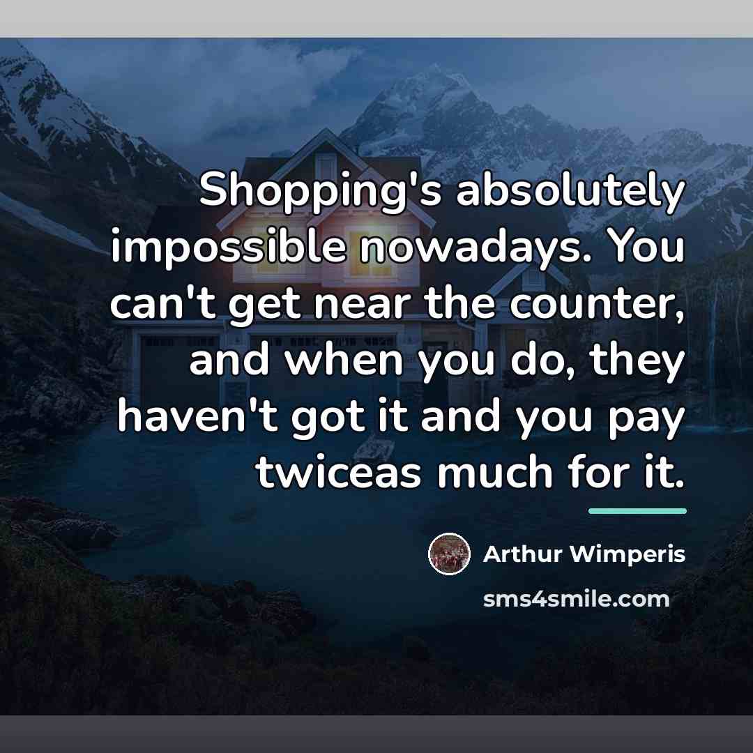 “Shopping's absolutely impossible nowadays. You can't get near the counter,…” quote by Arthur Wimperis