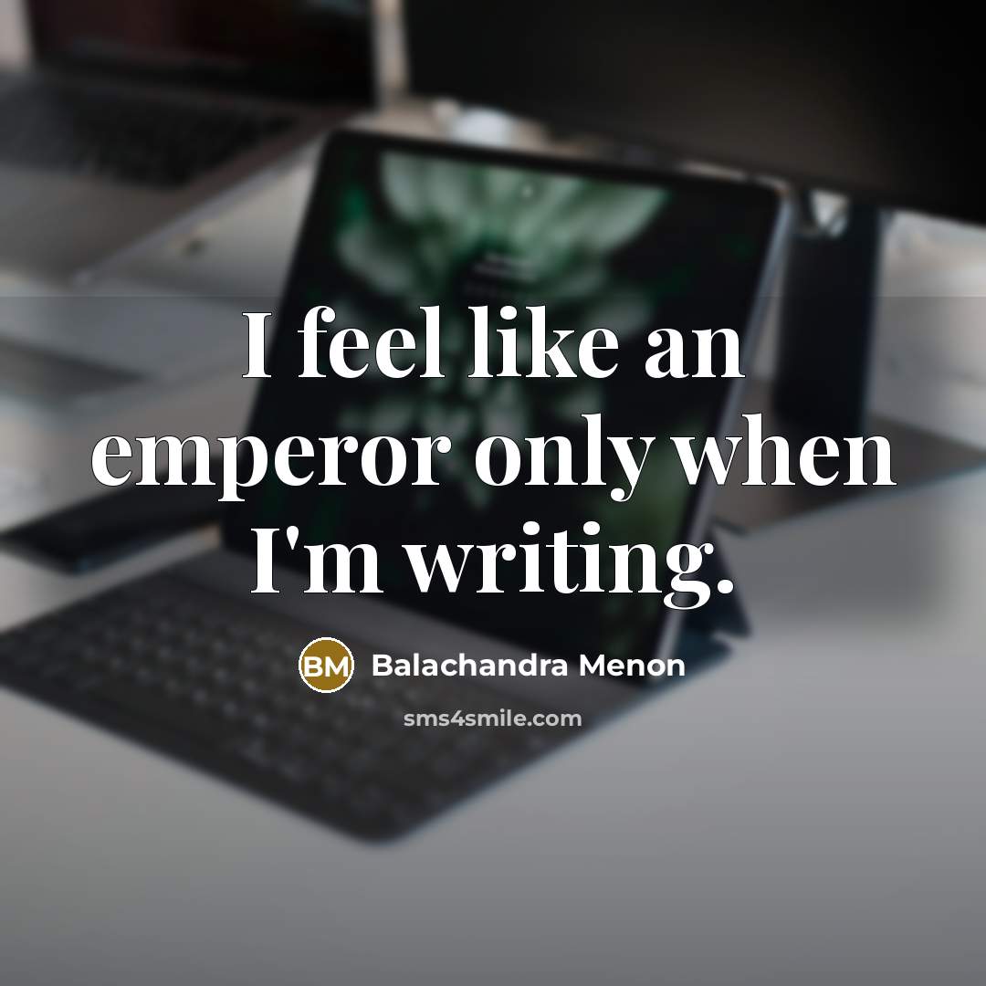 “I feel like an emperor only when I'm writing.…” quote by Balachandra Menon