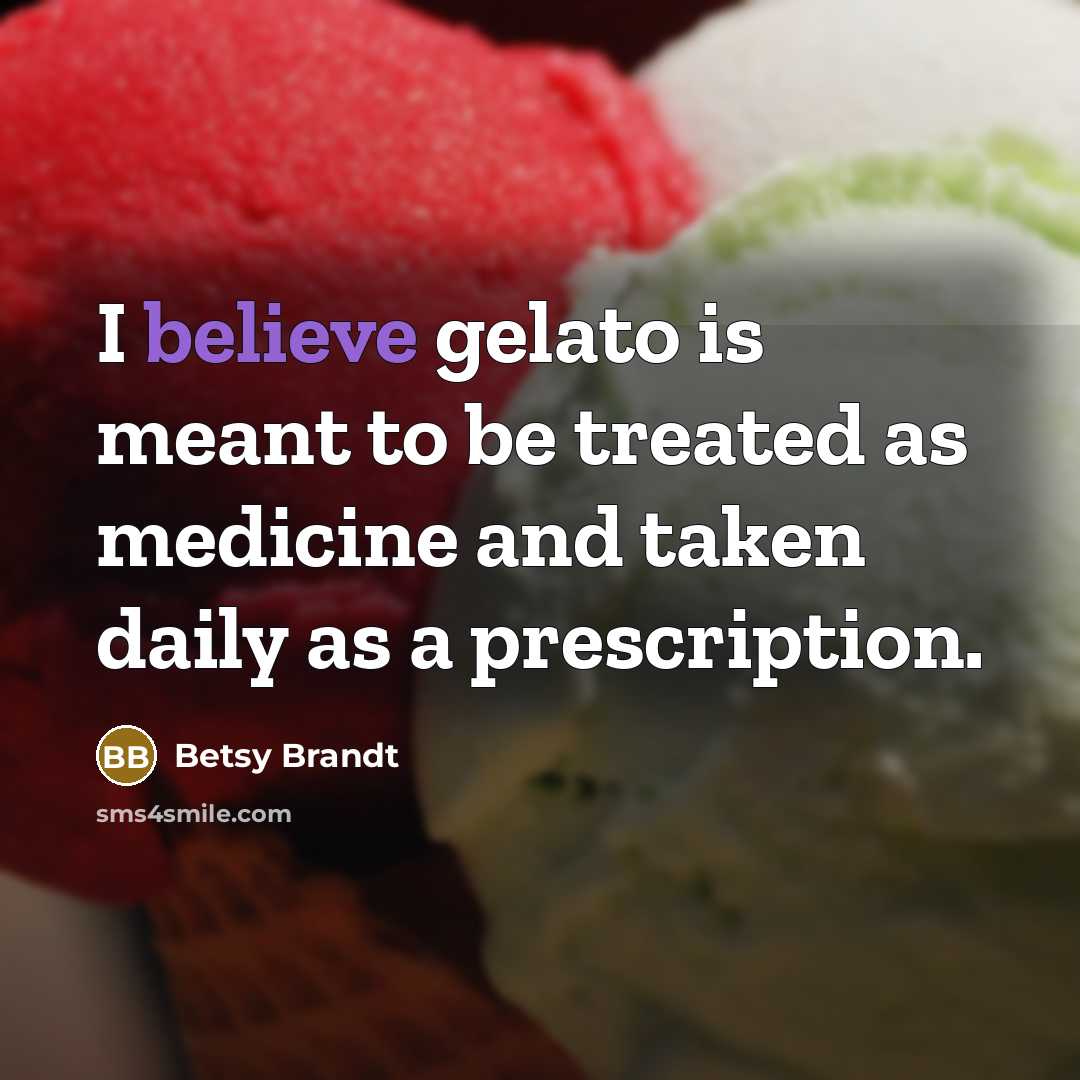 “I believe gelato is meant to be treated as medicine…” quote by Betsy Brandt