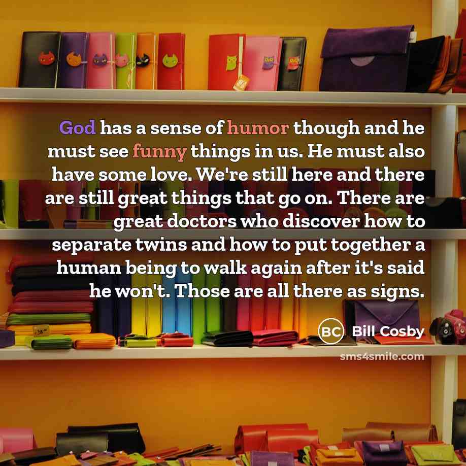 “God has a sense of humor though and he must…” quote by Bill Cosby