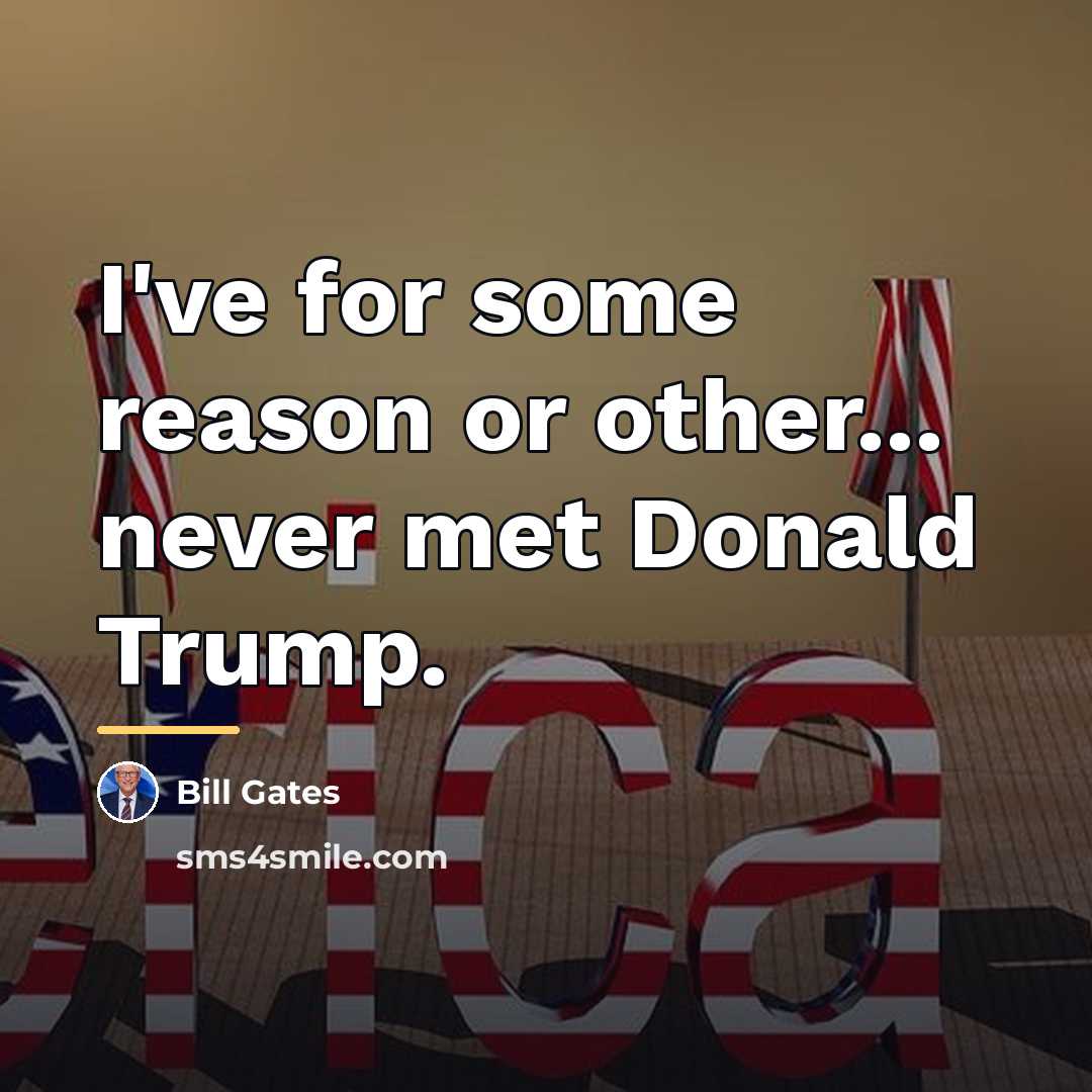 “I've for some reason or other... never met Donald Trump.…” quote by Bill Gates