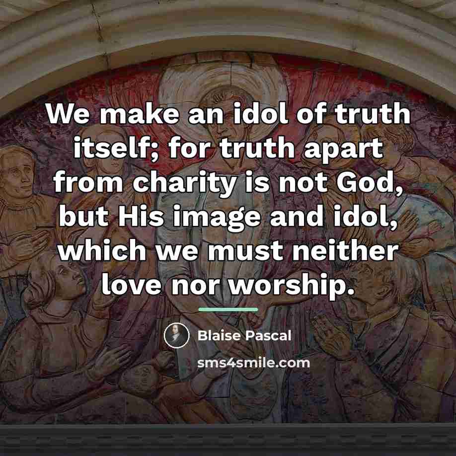 “We make an idol of truth itself; for truth apart…” quote by Blaise Pascal