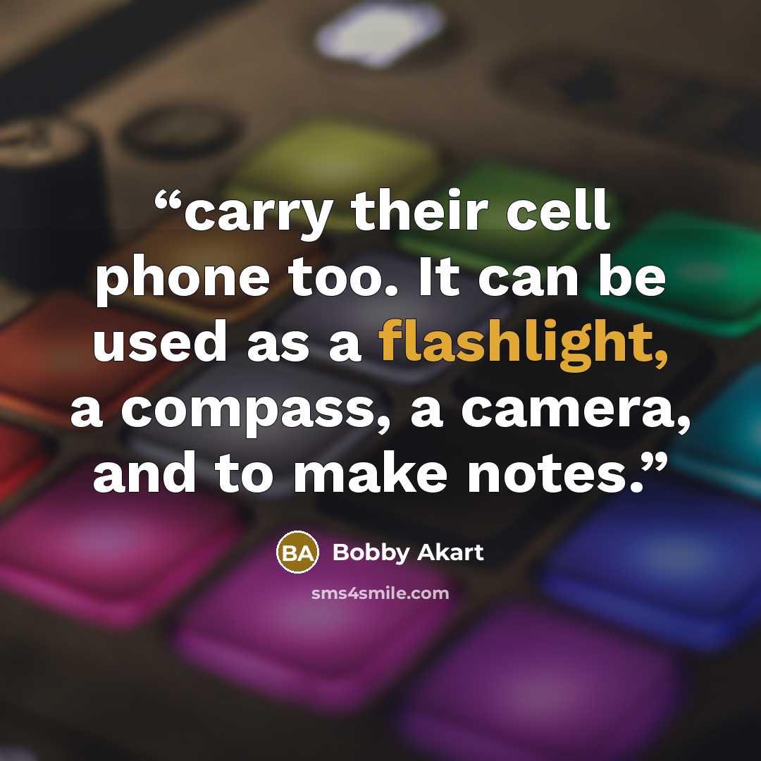 “carry their cell phone too. It can be used as a flashlight, a compass, a camera, and to make notes.” quote by Bobby Akart