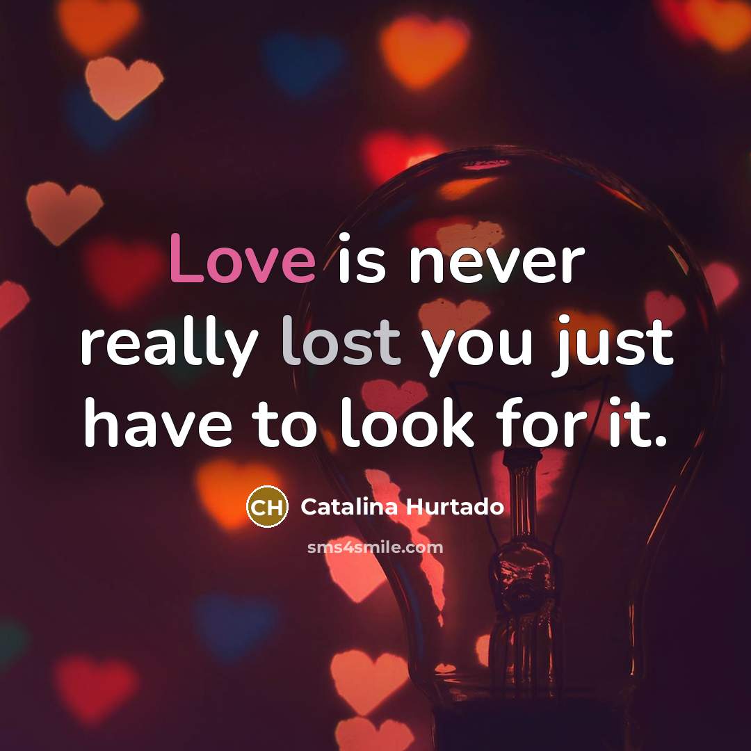 “Love is never really lost you just have to look for it.” quote by Catalina Hurtado
