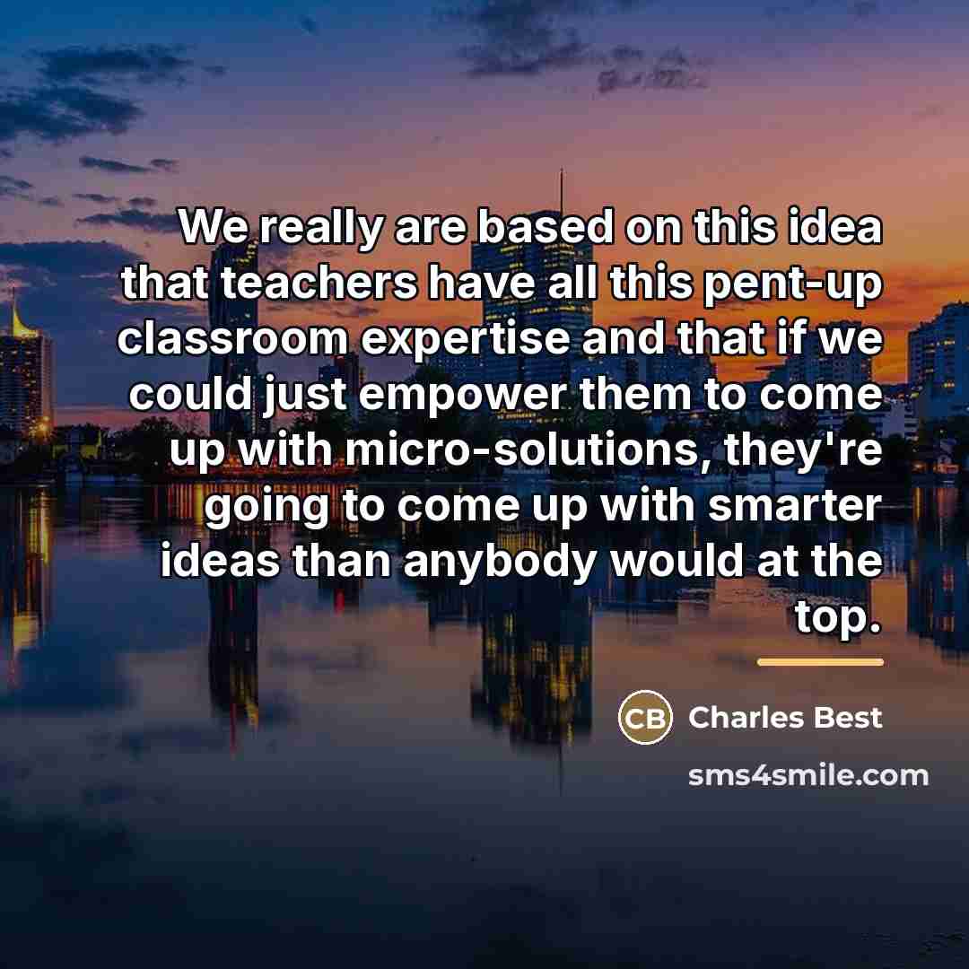 “We really are based on this idea that teachers have…” quote by Charles Best