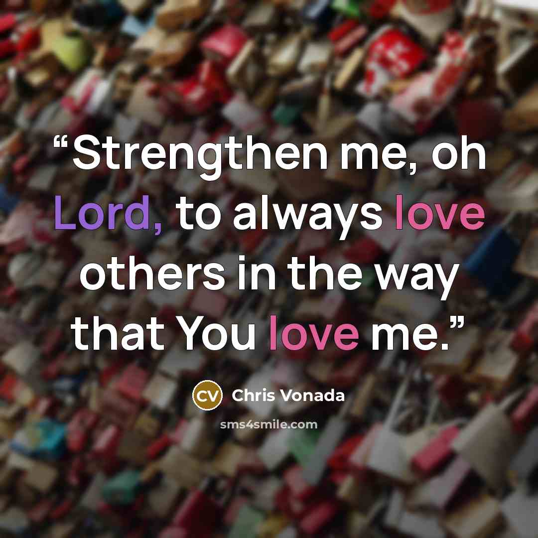 “Strengthen me, oh Lord, to always love others in the way that You love me.” quote by Chris Vonada