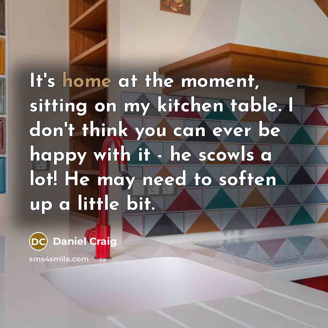 “It's home at the moment, sitting on my kitchen table.…” quote by Daniel Craig