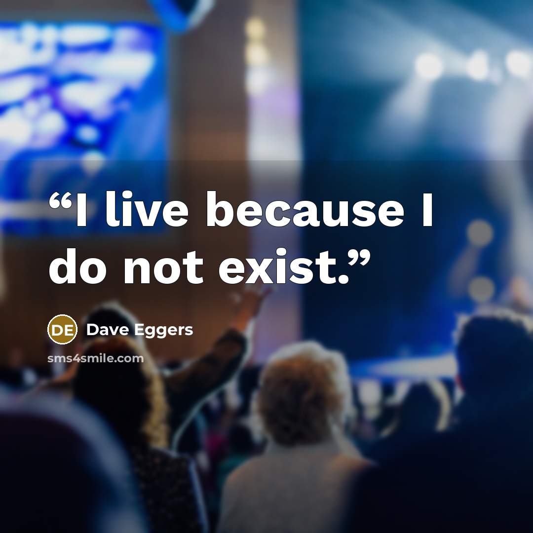 “I live because I do not exist.” quote by Dave Eggers