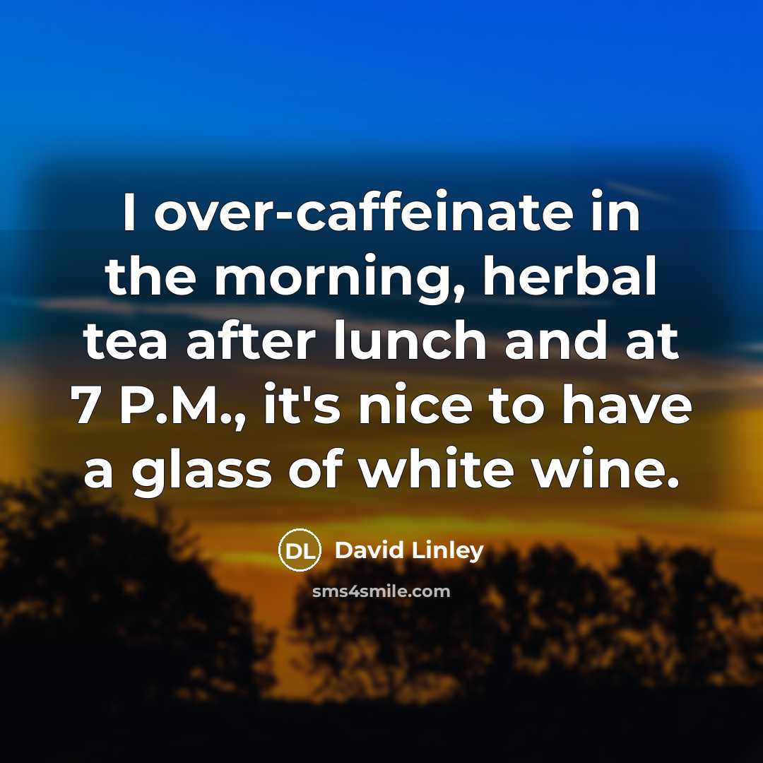 “I over-caffeinate in the morning, herbal tea after lunch and…” quote by David Linley