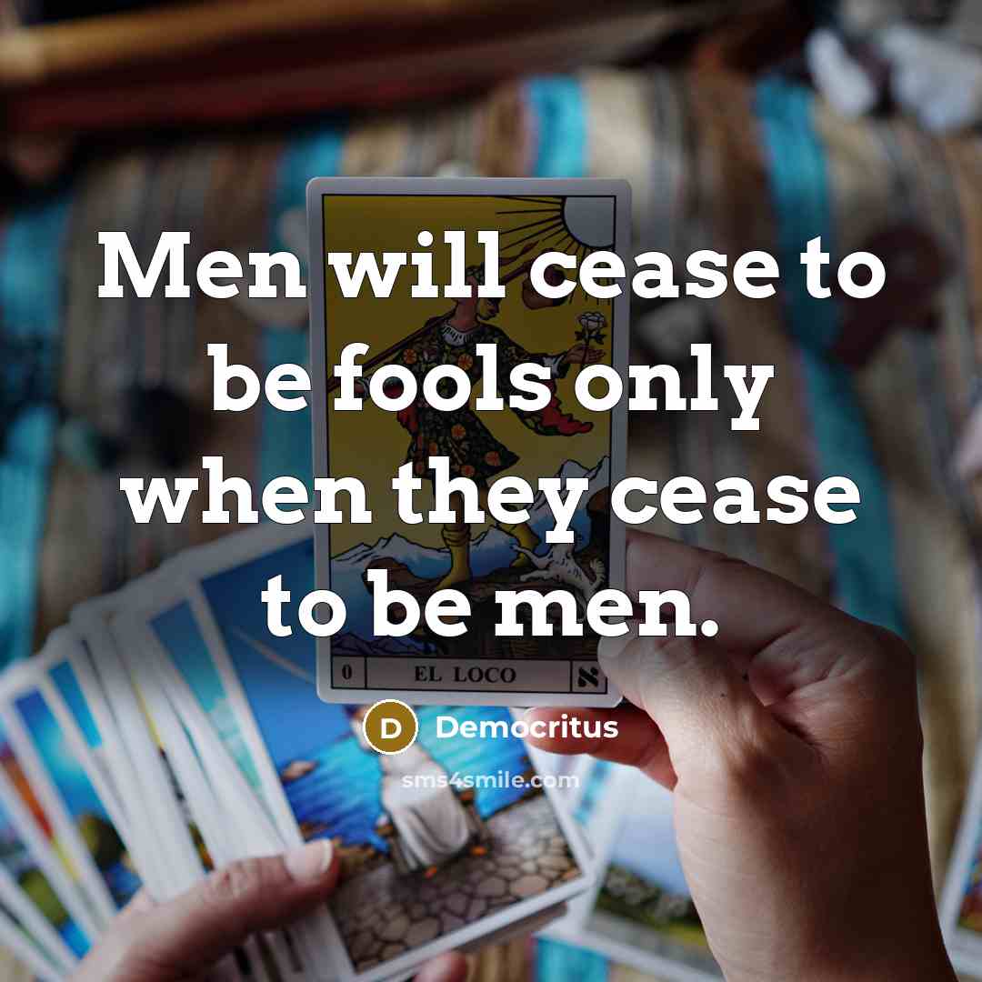 “Men will cease to be fools only when they cease…” quote by Democritus