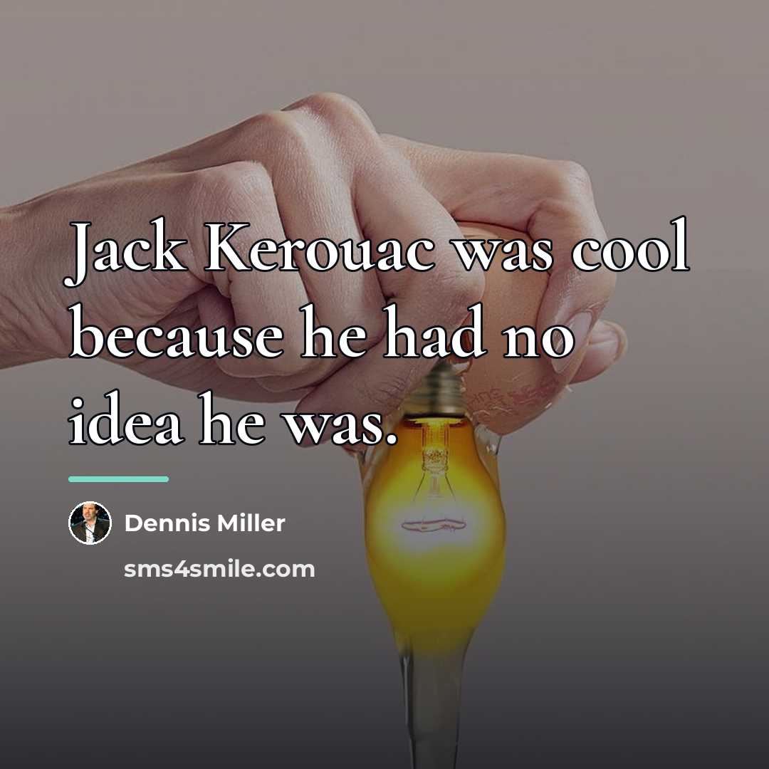 “Jack Kerouac was cool because he had no idea he…” quote by Dennis Miller