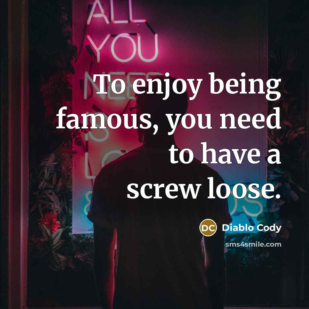 “To enjoy being famous, you need to have a screw…” quote by Diablo Cody