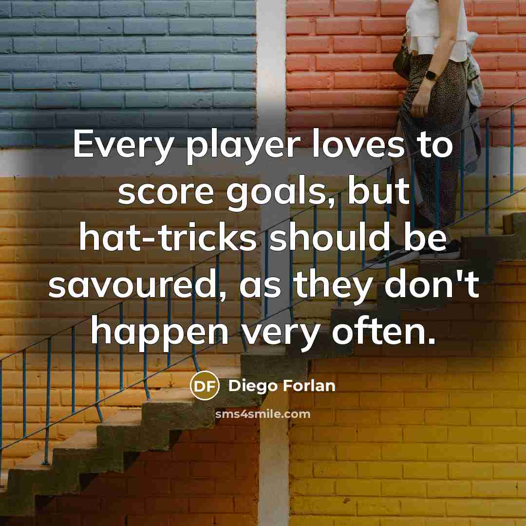 “Every player loves to score goals, but hat-tricks should be…” quote by Diego Forlan