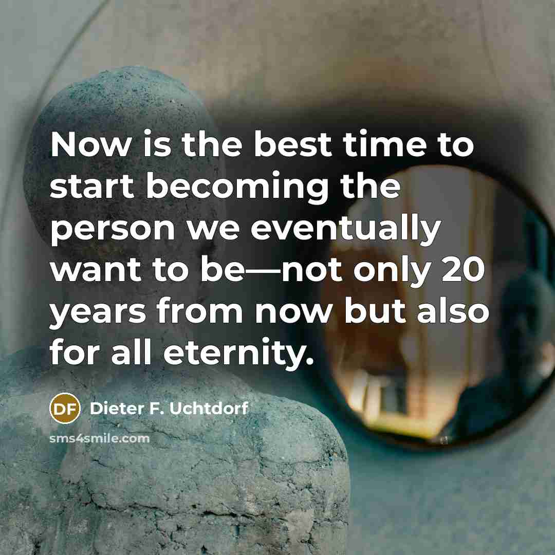 “Now is the best time to start becoming the person…” quote by Dieter F. Uchtdorf