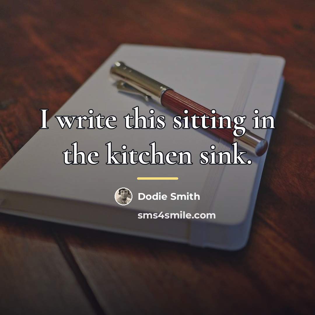“I write this sitting in the kitchen sink.…” quote by Dodie Smith