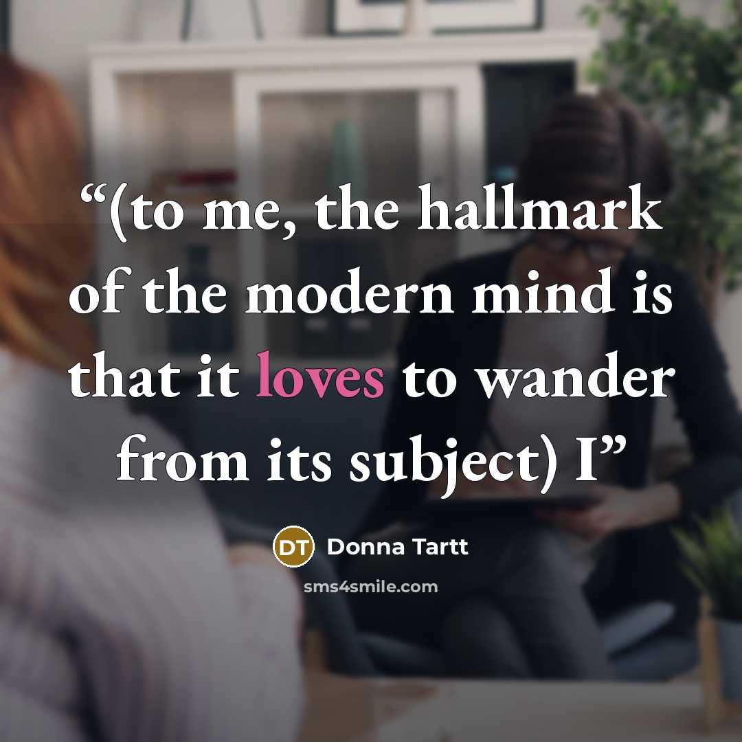 “(to me, the hallmark of the modern mind is that it loves to wander from its subject) I” quote by Donna Tartt
