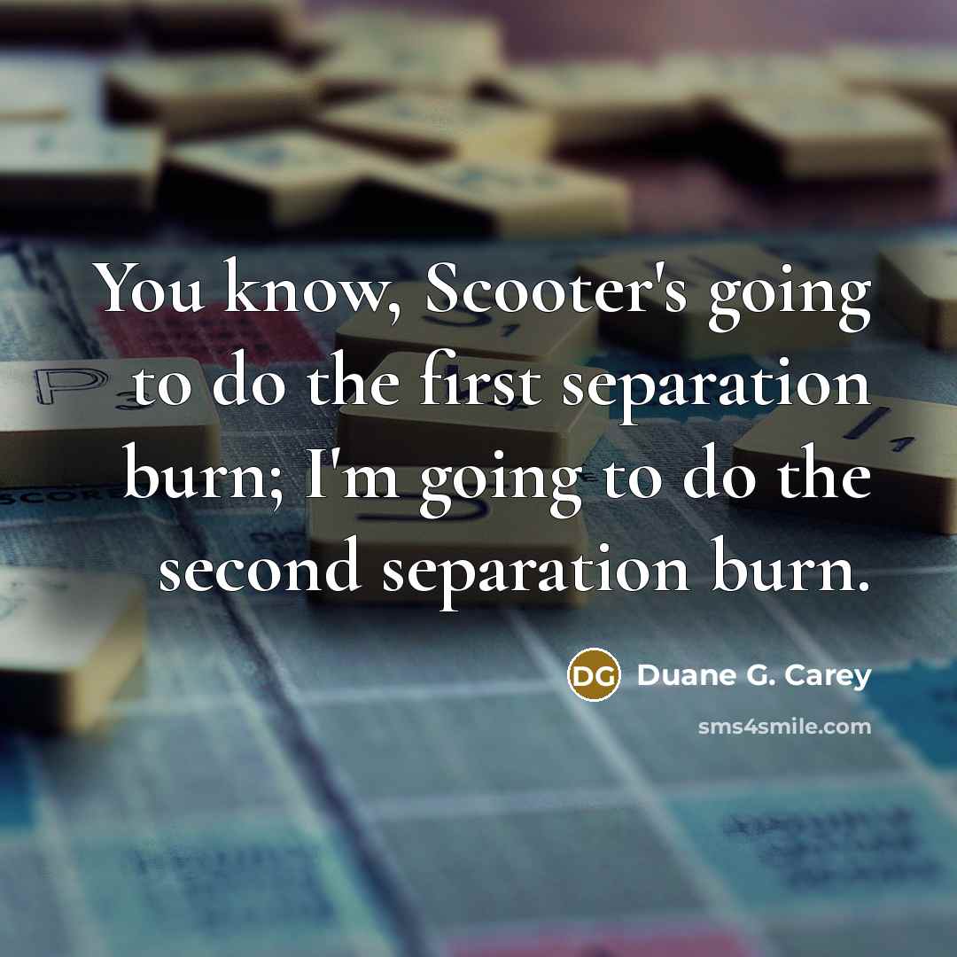 “You know, Scooter's going to do the first separation burn;…” quote by Duane G. Carey