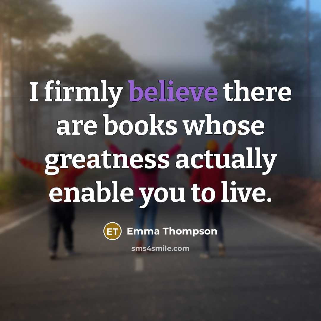 “I firmly believe there are books whose greatness actually enable…” quote by Emma Thompson