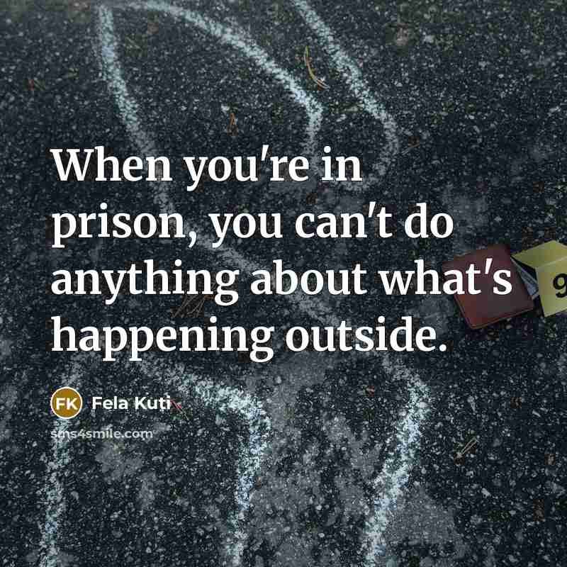 “When you're in prison, you can't do anything about what's…” quote by Fela Kuti